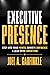 Executive Presence by Joel A Garfinkle