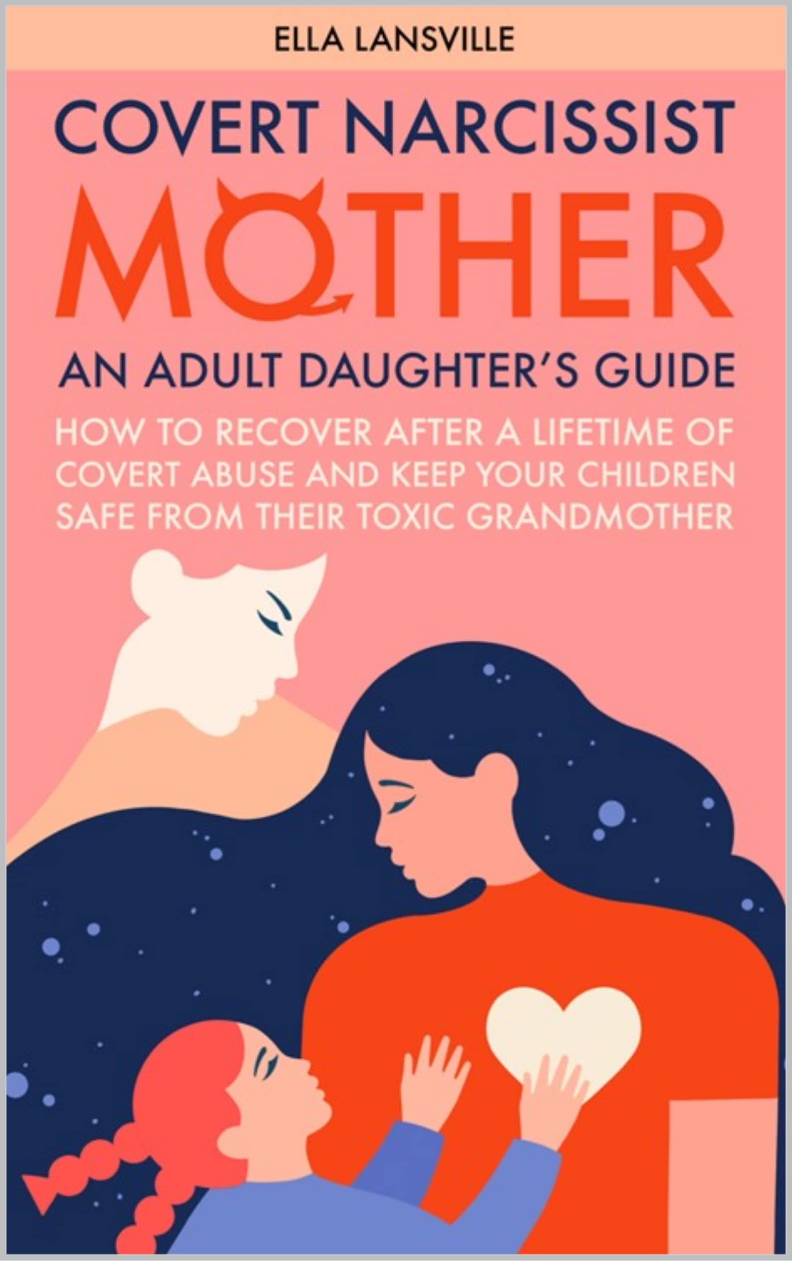 Covert Narcissist Mother: An Adult Daughter's Guide How To Recover After A Lifetime Of Covert Abuse And Keep Your Children Safe From Their Toxic Grandmother ... For Daughters Of Narcissistic Mothers) (Kindle Edition)