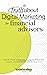 The Truth About Digital Marketing for Financial Advisors: How to Create a Magnetic, Authentic Brand that Unlocks Unparalleled Growth for Your Firm