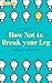 How Not to Break Your Leg: A Fiftysomething's Guide to Healing