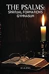 The Psalms: Spiritual Formation's Gymnasium The Psalms: Spiritual Formation's Gymnasium