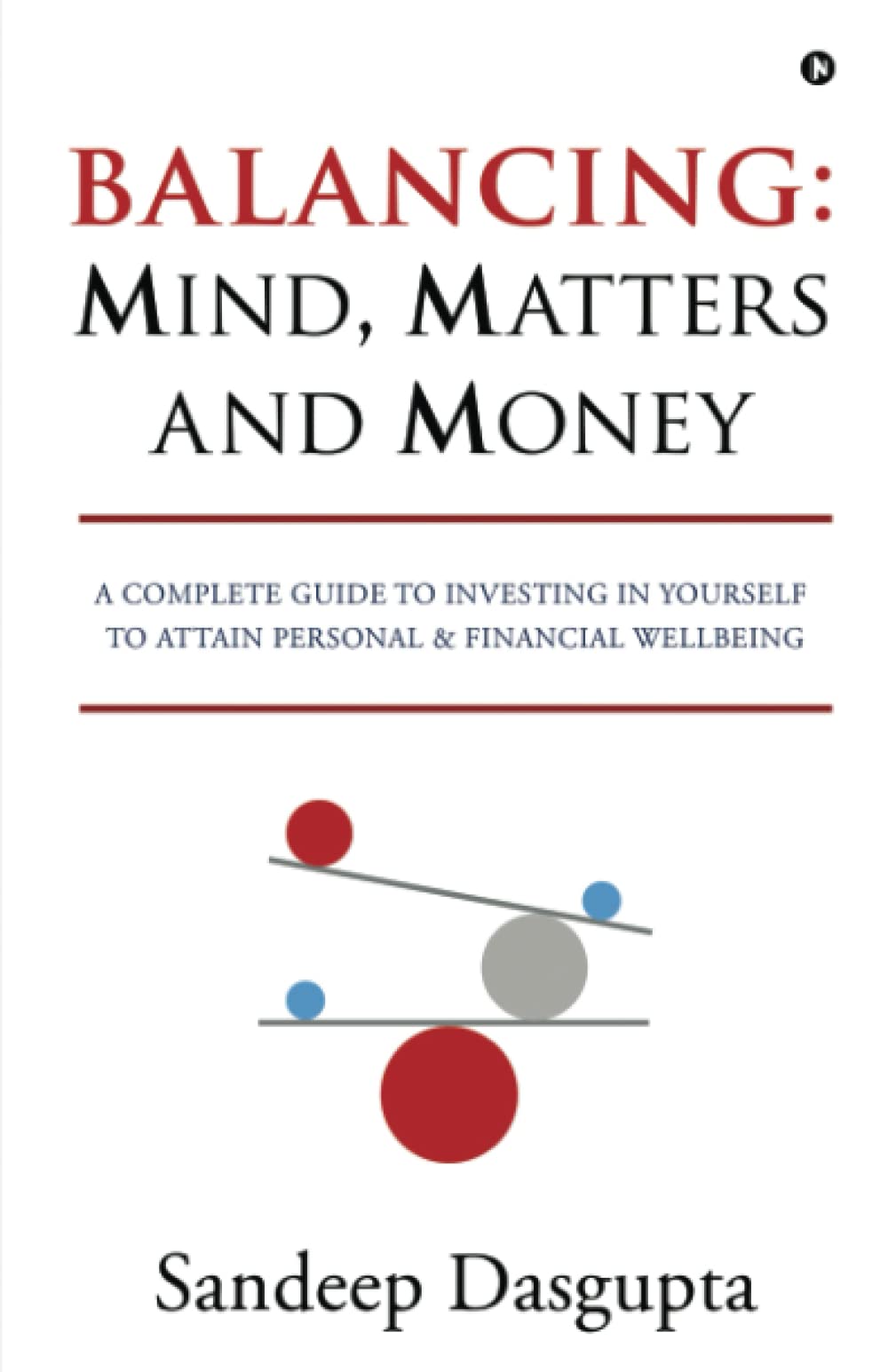 Balancing: Mind, Matters and Money: A Complete Guide to Investing in Yourself to Attain Personal & Financial Wellbeing (Paperback)