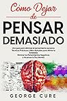 Cómo Dejar de Pensar Demasiado: Una Guía Para Eliminar el Pensamiento Excesivo. Técnicas Prácticas y Mini-Abitudes para Aliviar la Ansiedad, Eliminar ... Negativos y Alcanzar la Paz (Spanish Edition)