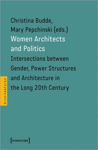 Women Architects and Politics: Intersections between Gender, Power Structures and Architecture in the Long 20th Century (Paperback)