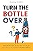 Turn The Bottle Over: How T...