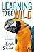 Learning to Be Wild (A Young Reader's Adaptation): How Animals Achieve Peace, Create Beauty, and Raise Families