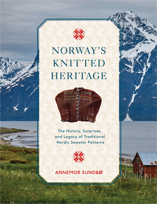 Norway's Knitted Heritage: The History, Surprises, and Power of Traditional Nordic Sweater Patterns (Hardcover)