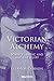 Victorian Alchemy: Science,...