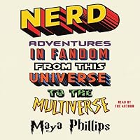 Nerd: Adventures in Fandom from This Universe to the Multiverse by Maya