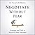 Negotiate Without Fear: Strategies and Tools to Maximize Your Outcomes