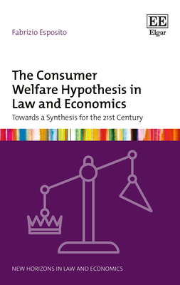 The Consumer Welfare Hypothesis in Law and Economics: Towards a Synthesis for the 21st Century (New Horizons in Law and Economics series)
