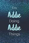 I'm Addie Doing Addie Things: Personalized Name Journal Writing Notebook For Girls and Women