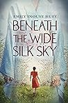Beneath the Wide Silk Sky by Emily Inouye Huey