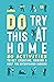 Do Try This at Home: 80 Activities to Get Creative, Unwind and Keep You Entertained Indoors
