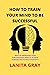 HOW TO TRAIN YOUR MIND TO BE SUCCESSFUL by LANITA GRAY