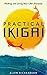 Practical Ikigai: A Guide for the Japanese Art of Unlocking Your Best Life, Relieving Anxiety, Ending the Struggle, and Discovering Your Happiness & Purpose