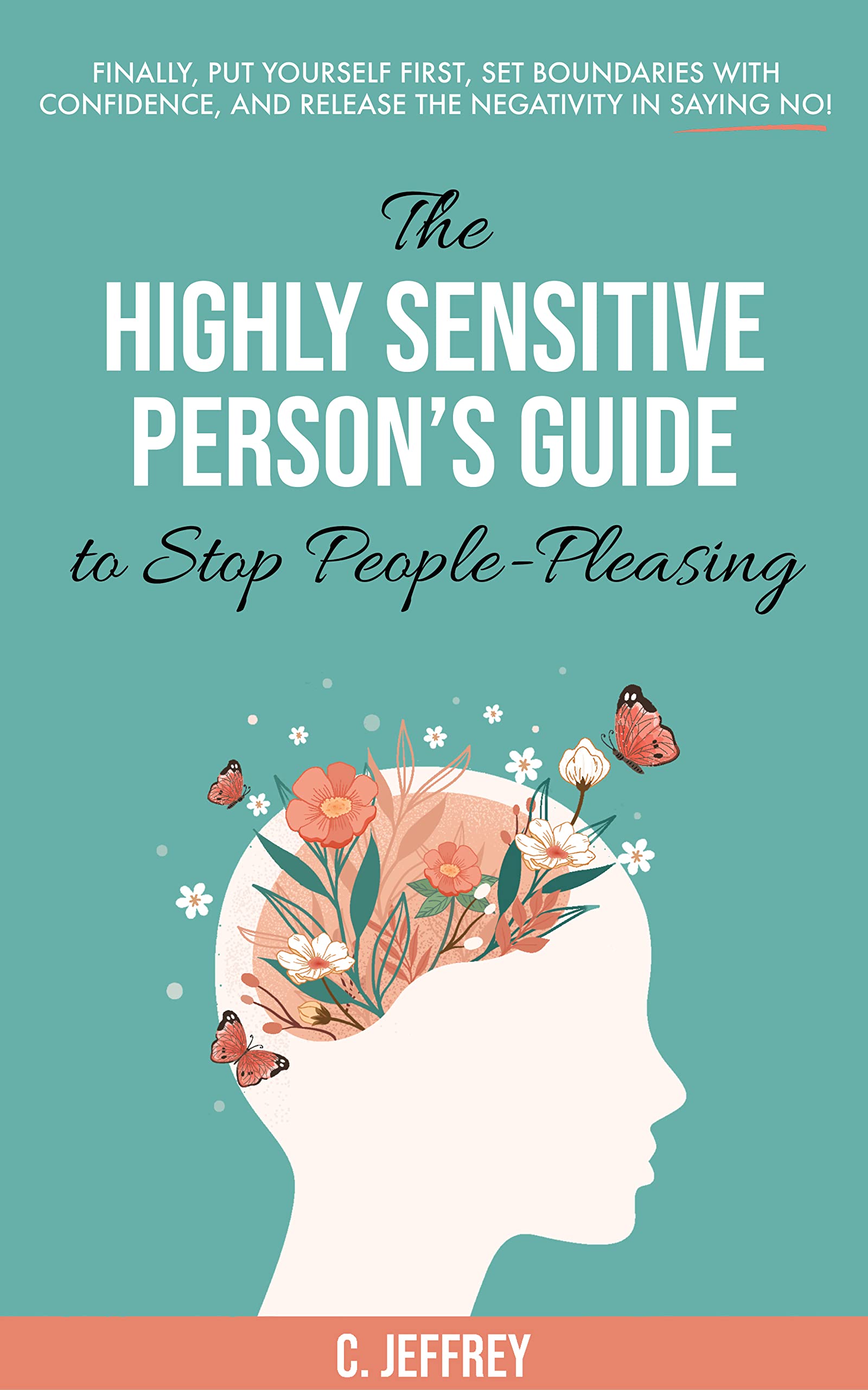 The Highly Sensitive Person's Guide to Stop People-Pleasing: Finally, Put Yourself First, Set Boundaries with Confidence, and Release the Negativity in Saying NO! (Kindle Edition)