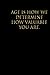 Age is how we determine how...