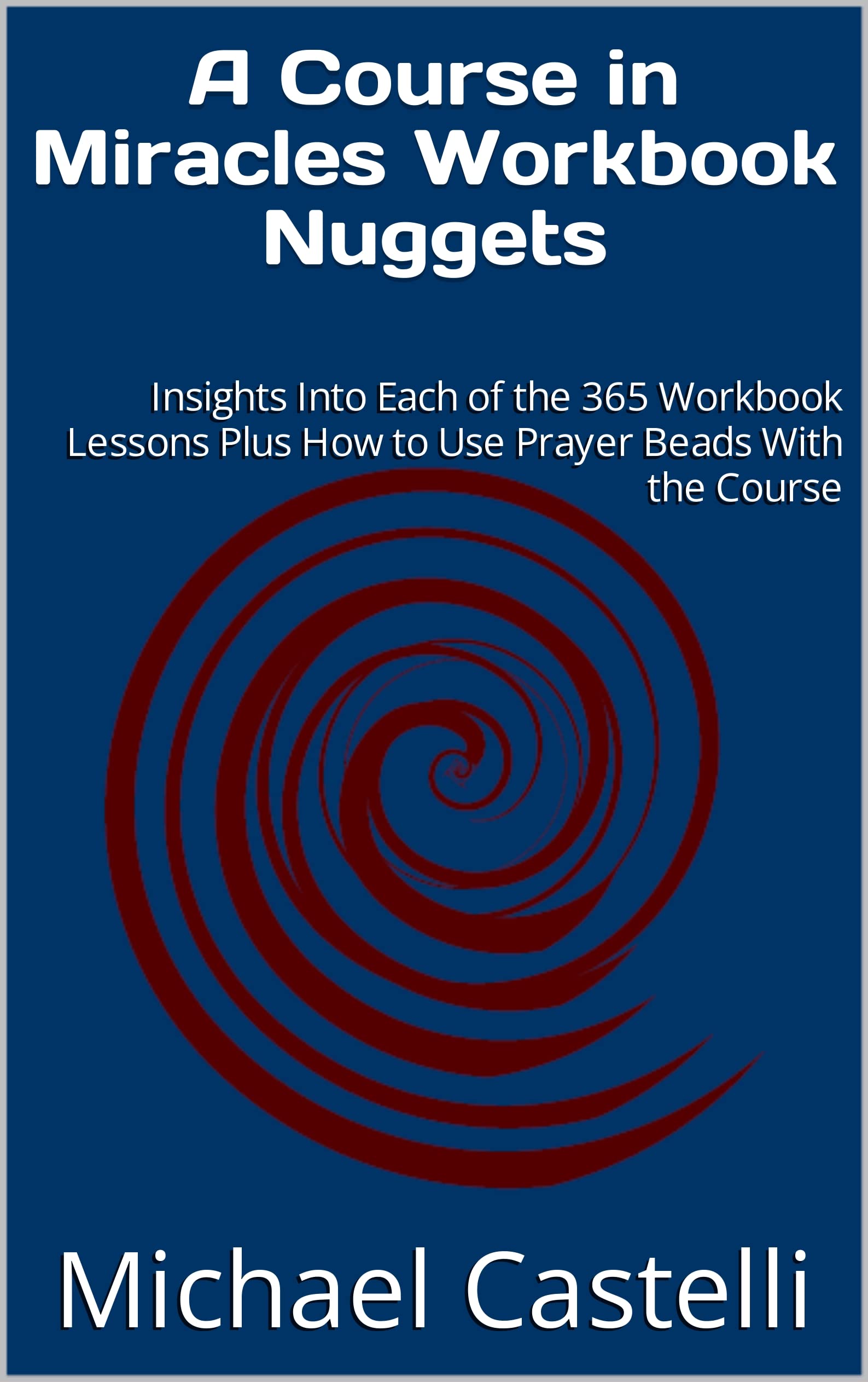 A Course in Miracles Workbook Nuggets: Insights Into Each of the 365 Workbook Lessons Plus How to Use Prayer Beads With the Course (Kindle Edition)