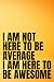 I Am Not Here To Be Average I Am Here To Be Awesome by Taylor Durden