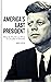 America's Last President: What the World Lost When It Lost John F. Kennedy