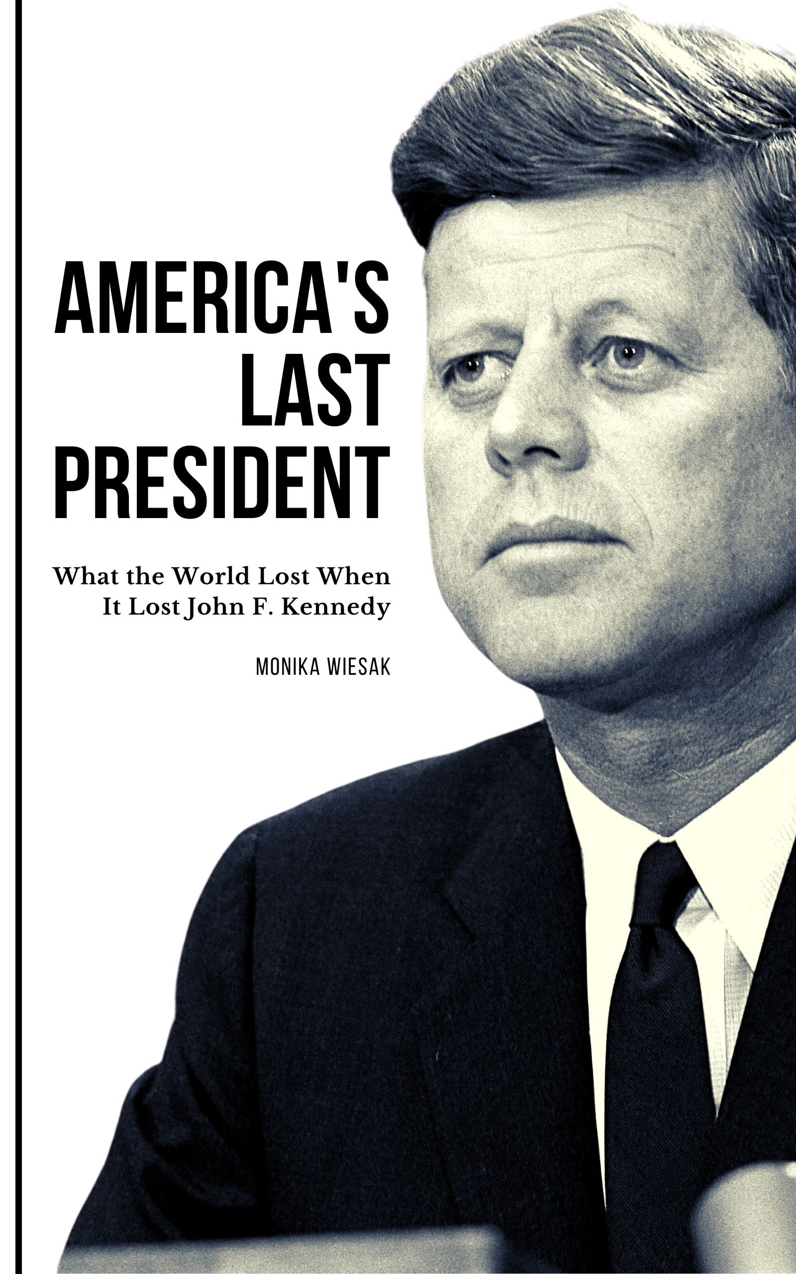 America's Last President: What the World Lost When It Lost John F. Kennedy (Kindle Edition)