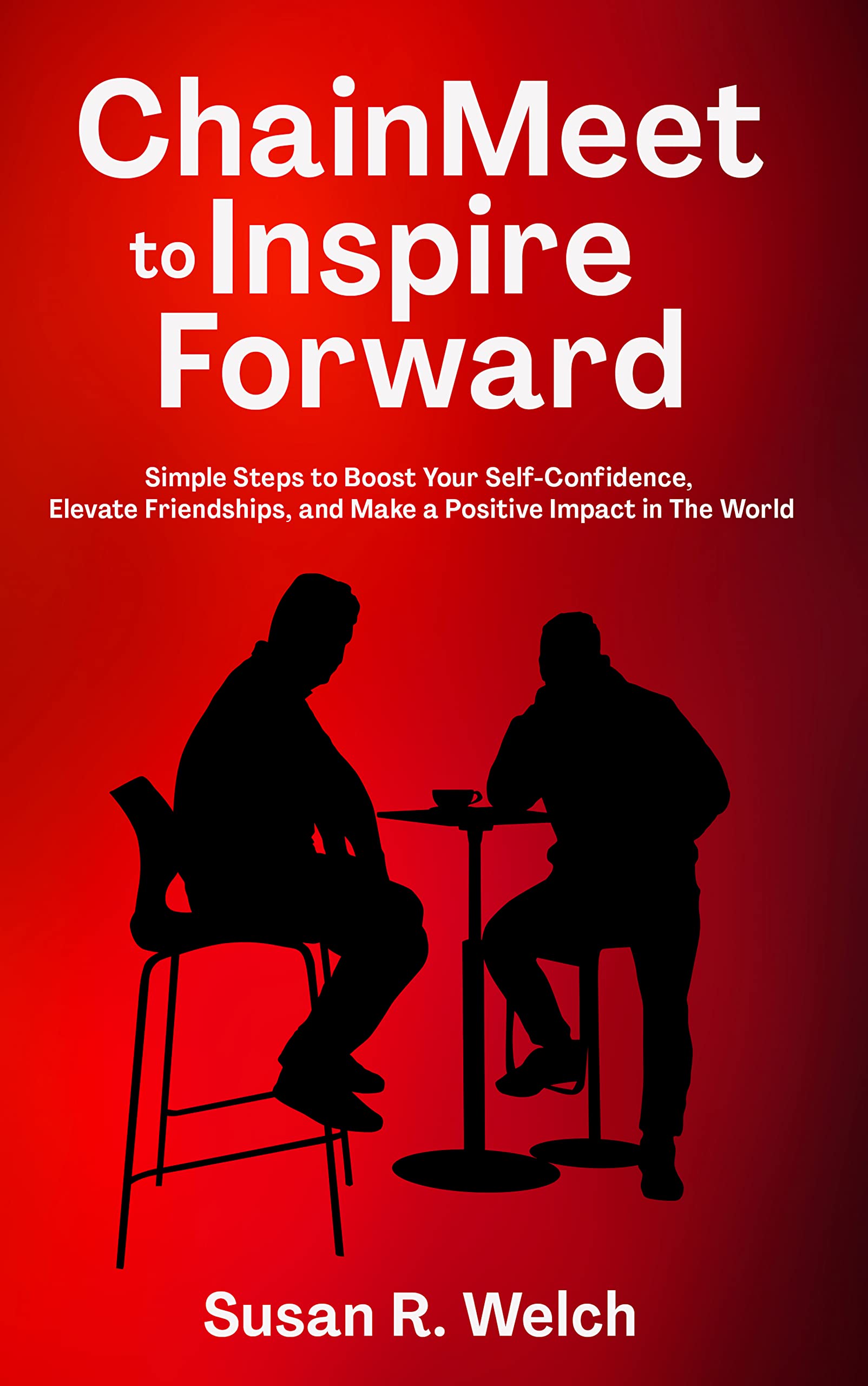 ChainMeet to Inspire Forward: Simple Steps to Boost Your Self-Confidence, Elevate Friendships, and Make a Positive Impact in the World (Kindle Edition)