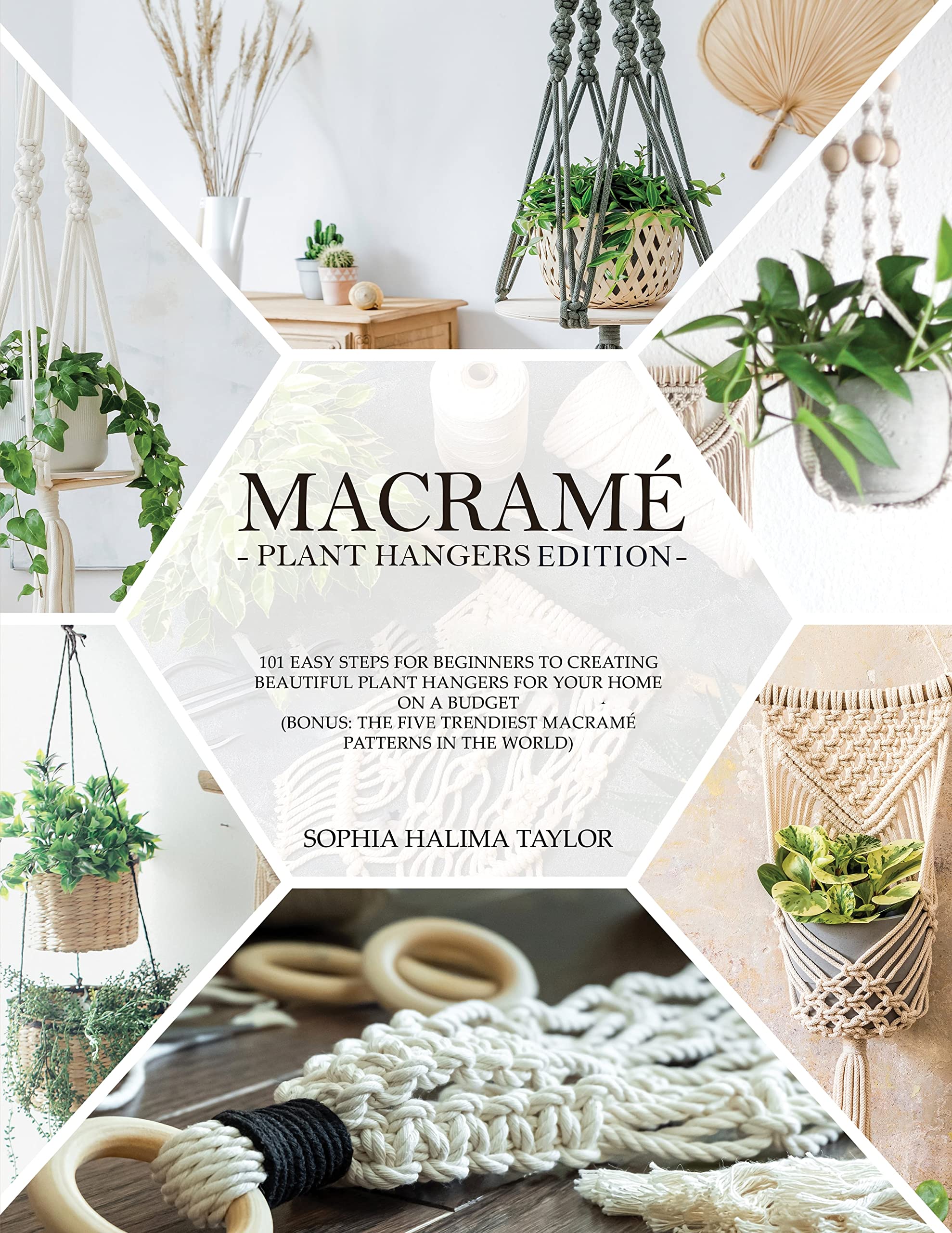 Macramè: 101 Easy Steps for Beginners to Creating Beautiful Plant Hangers for Your Home on a Budget. (Bonus: The five trendiest macramé patterns in the world)