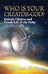 Who Is Your Creator God?: Galactic Chakras and Occult Life of the Deity. Who Is Your Creator God?: Galactic Chakras and Occult Life of the Deity.