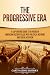 The Progressive Era: A Captivating Guide to a Period in American History Filled with Political Reforms and Social Activism (U.S. History)