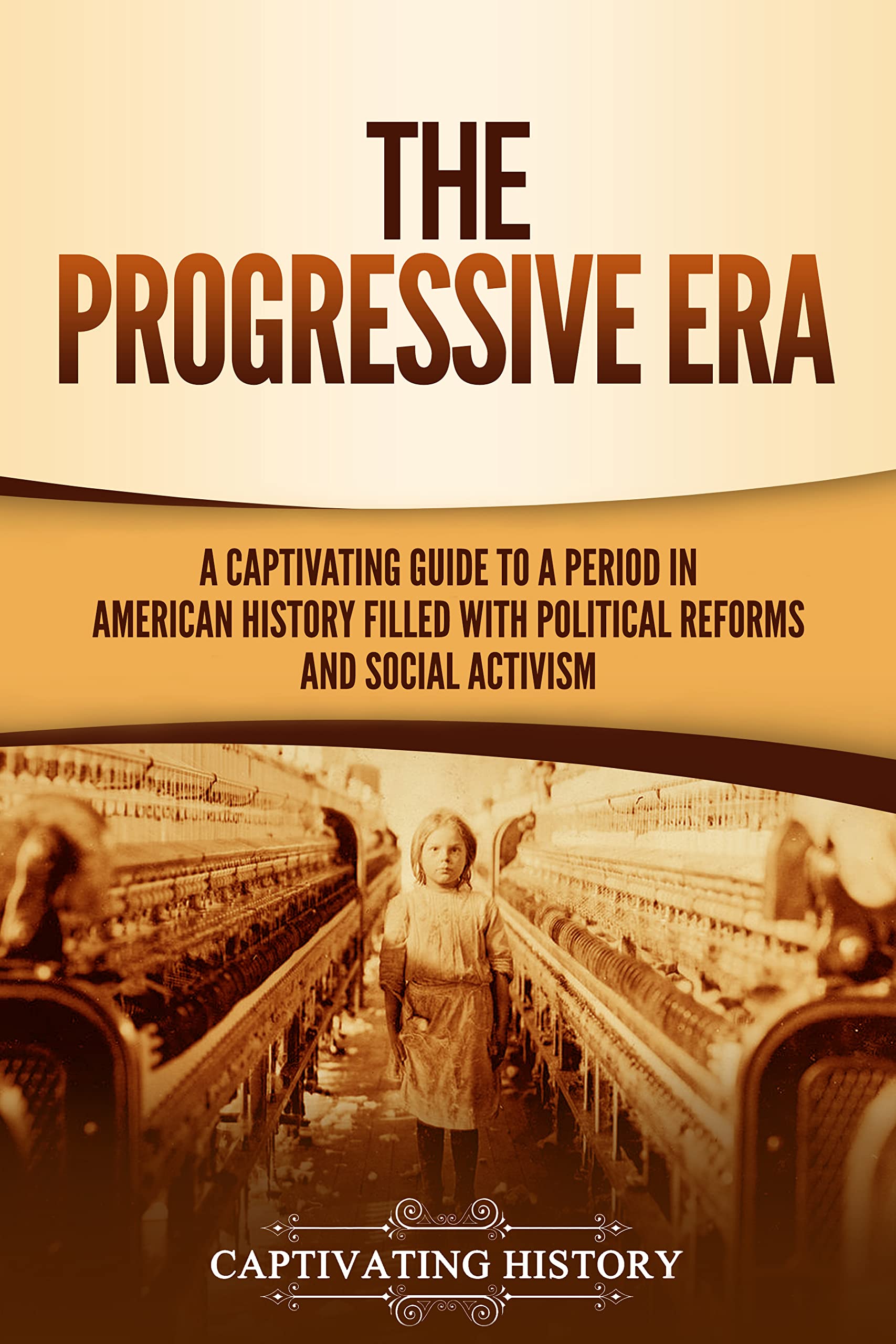 The Progressive Era: A Captivating Guide to a Period in American History Filled with Political Reforms and Social Activism (U.S. History)