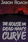 The House on Dead Man's Curve by Jason  Roach