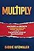 MULTIPLY: Uncover the Secrets to Increasing Your Time, Income, and Impact with the 7 Scriptural Laws of Multiplication (Building Businesses God's Way Book 1)