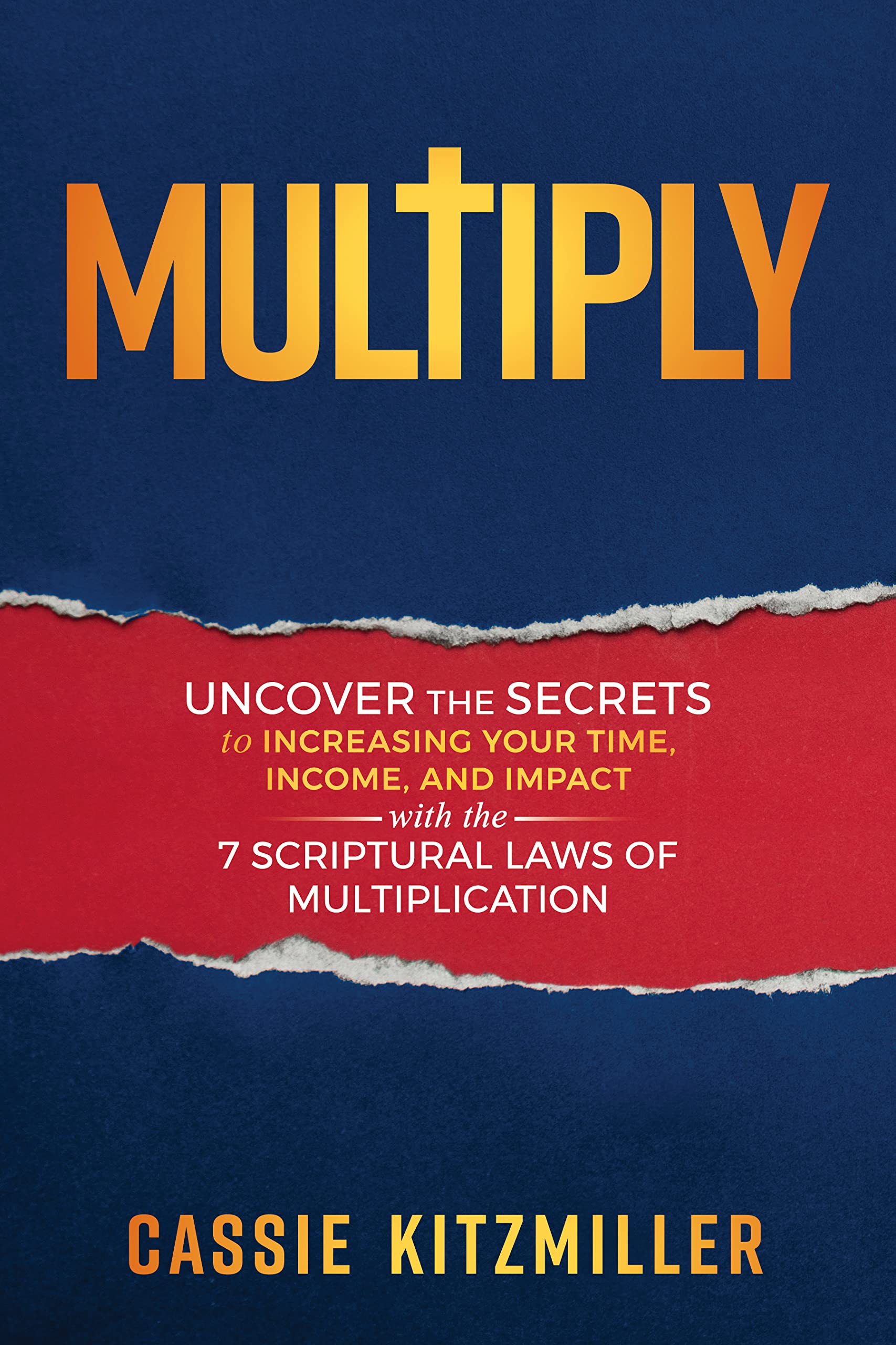 MULTIPLY: Uncover the Secrets to Increasing Your Time, Income, and Impact with the 7 Scriptural Laws of Multiplication (Building Businesses God's Way Book 1)