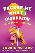 Excuse Me While I Disappear: Tales of Midlife Mayhem 