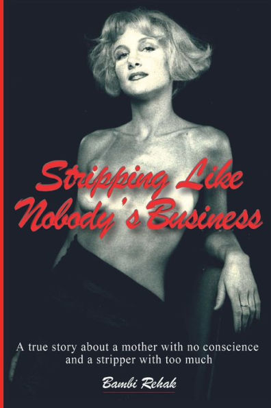Stripping Like Nobody's Business: A true story about a mother with no conscience and a stripper with too much
