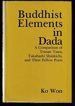 Buddhist Elements in Dada: A Comparison of Tristan Tzara, Takahashi Shinkichi and Their Fellow Poets (New York University studies in comparative literature ; v. 8)