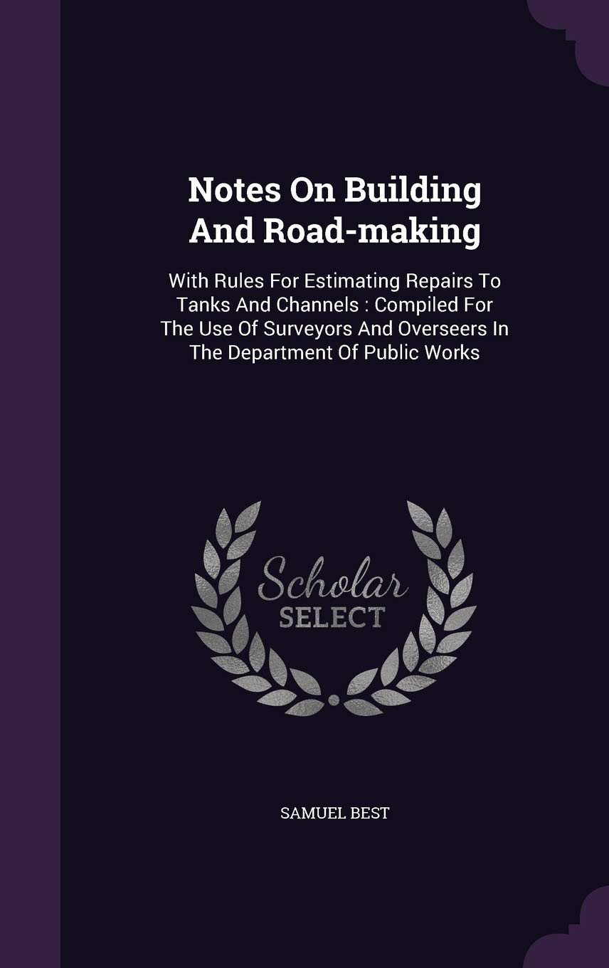 Notes On Building And Road-making: With Rules For Estimating Repairs To Tanks And Channels : Compiled For The Use Of Surveyors And Overseers In The Department Of Public Works