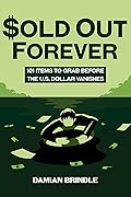 Sold Out Forever: 101 Items to Grab Before the U.S. Dollar Vanishes (The Survival Collection)