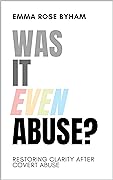 Was It Even Abuse?: Restoring clarity after covert abuse.