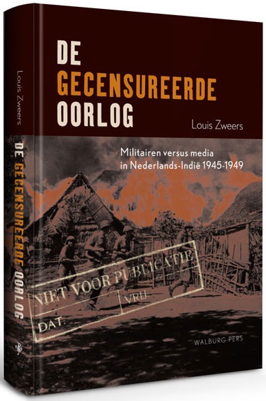 De gecensureerde oorlog: militairen versus media in Nederlands-Indië, 1945-1949