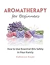 Aromatherapy for Beginners: How to use essential oils safely in your family Aromatherapy for Beginners: How to use essential oils safely in your family