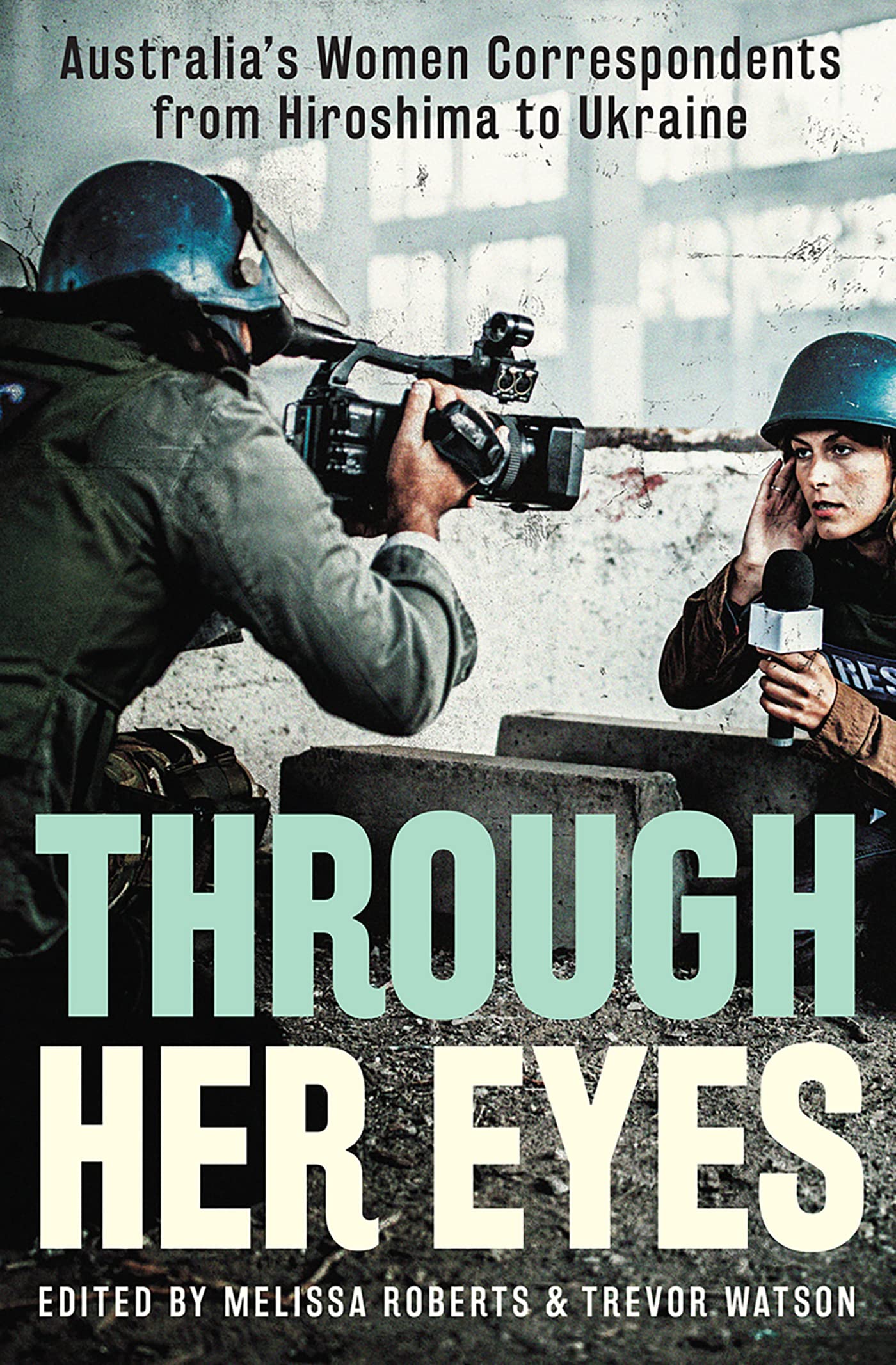 Through Her Eyes: Australia's Women Correspondents from Hiroshima to Ukraine (Kindle Edition)