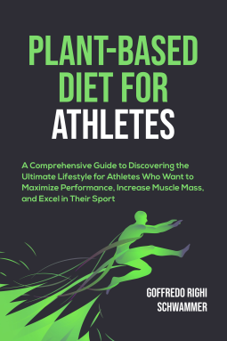 Plant-Based Diet for Athletes: A Comprehensive Guide to Discovering the Ultimate Lifestyle for Athletes Who Want to Maximize Performance, Increase Muscle Mass, and Excel in Their Sport