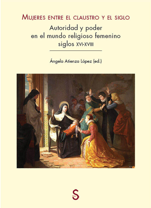 Mujeres entre el claustro y el siglo: Autoridad y poder en el mundo religioso femenino (siglos XVI-XVIII)