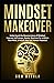 Mindset Makeover: Understand the Neuroscience of Mindset, Improve Self-Image, Master Routines for a Whole New Mind, & Reach your Full Human Potential (Personal Mastery Series)