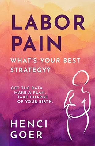 Labor Pain: What's Your Best Strategy?: Get the Data. Make a Plan. Take Charge of Your Birth (The Take Charge of Your Birth Series)