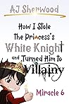 Book cover for How I Stole the Princess's White Knight and Turned Him to Villainy: Miracle 6 (Villainy, #6)