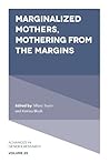 Marginalized Mothers, Mothering from the Margins (Advances in Gender Research, 25)