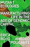 Mutant Ecologies: Manufacturing Life in the Age of Genomic Capital